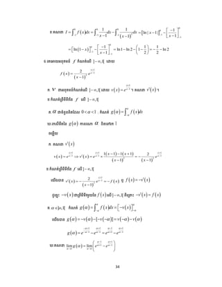 34
ខ.គណ  
 
0 0 0
21 1 1
1 1
1 1
I f x dx dx dx
x x  
  
 
    
0
0
1
1
1
ln | 1|
1
x
x

 
     
 
0
0
1
1
1 1 1
ln 1 ln1 ln 2 1 ln 2
1 2 2
x
x

   
                 
6.បគបអាយអនុគមន៍ f កំណត់បលើ ] ,1[ បោយ
 
 
1
1
2
2
1
x
x
f x e
x




ក. v ជាអនុគមន៍កំណត់បលើ ] ,1[ បោយ  
1
1
x
x
v x e


 ។ គណ  v x ។
ខ.កំណត់ត្ពីមីទីវនន f បលើ ] ,1[
គ. ជាចំនួនពិតដែល 0 1  ; កំណត់    g f x dx




 
.រកលីមីតនន  g  កាលណ្ត  ខិតបៅរក 1
ចបមលើយ
ក. គណ  v x
   
   
   
1 1 1
1 1 1
2 2
1 1 1 1 2
1 1
x x x
x x x
x x
v x e v x e e
x x
  
  
  
     
 
ខ.កំណត់ត្ពីមីទីវនន f បលើ] ,1[
បយើងបាន  
 
 
1
1
2
2
1
x
x
v x e f x
x

    

ឬ    f x v x 
ែូបចាោះ  v x ជាត្ពីមីទីវមួយនន  f x បលើ] ,1[ ពីបត្ ោះ    v x f x 
គ. ] ,1[o  កំណត់      g f x dx v x
 

 
    
បយើងបាន          [ ]g v v v v           
 
1 1 1 1
1 1 1 1
g e e e e
   
   

    
    
   
.គណ  
1 1
1 1
1 1
lim limg e e
 
 
 

 
 
 
 
  
 
 