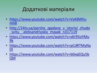 Додаткові матеріали
• https://www.youtube.com/watch?v=VyKBWfu-
mh8
• http://24tv.ua/pershe_zgadane_v_istoriyi_chudo
_svitu__aleksandriyskiy_mayak_n317119
• https://www.youtube.com/watch?v=xKr95oYMu
9k
• https://www.youtube.com/watch?v=pCdRTMyNa
DI
• https://www.youtube.com/watch?v=b0xqEQu5b
QM
 