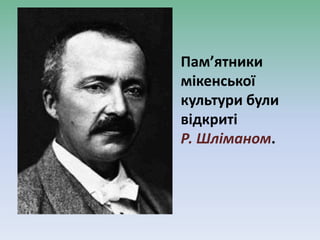 Пам’ятники
мікенської
культури були
відкриті
Р. Шліманом.
 