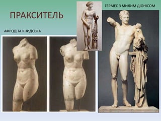ПРАКСИТЕЛЬ
АФРОДІТА КНИДСЬКА
ГЕРМЕС З МИЛИМ ДІОНІСОМ
 