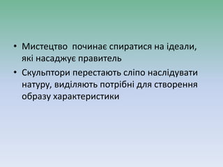 • Мистецтво починає спиратися на ідеали,
які насаджує правитель
• Скульптори перестають сліпо наслідувати
натуру, виділяють потрібні для створення
образу характеристики
 