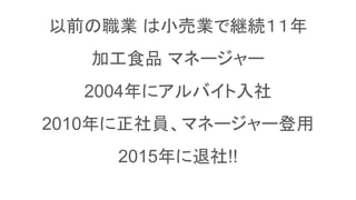 以前の職業 は小売業で継続１１年　
加工食品 マネージャー
2004年にアルバイト入社
2010年に正社員、マネージャー登用
2015年に退社!!
 