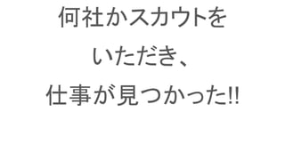 何社かスカウトを
いただき、
仕事が見つかった!!
 