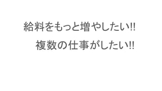 給料をもっと増やしたい!!
複数の仕事がしたい!!
 