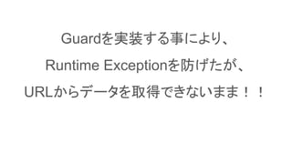 Guardを実装する事により、
Runtime Exceptionを防げたが、
URLからデータを取得できないまま！！
 