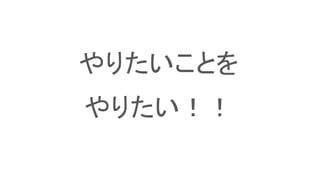 やりたいことを
やりたい！！
 