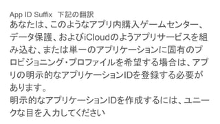 App ID Suffix　下記の翻訳
あなたは、このようなアプリ内購入ゲームセンター、
データ保護、およびiCloudのようアプリサービスを組
み込む、または単一のアプリケーションに固有のプ
ロビジョニング・プロファイルを希望する場合は、アプ
リの明示的なアプリケーションIDを登録する必要が
あります。
明示的なアプリケーションIDを作成するには、ユニー
クな目を入力してください
 
