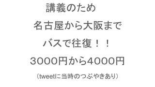 講義のため
名古屋から大阪まで
バスで往復！！
３０００円から４０００円
（tweetに当時のつぶやきあり）
 