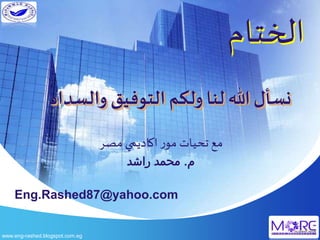 ‫ال‬‫ختام‬
‫والظداد‬ ‫التىفيق‬‫ولكم‬ ‫لىا‬ ‫هللا‬ ‫ل‬ ‫وظ‬
‫ثحيات‬‫مع‬‫مصر‬ ‫اكاديمي‬‫ر‬‫مو‬
‫م‬.‫راشد‬ ‫محمد‬
Eng.Rashed87@yahoo.com
www.eng-rashed.blogspot.com.eg
 