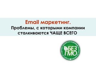 Email маркетинг.
Проблемы, с которыми компании
сталкиваются ЧАЩЕ ВСЕГО
 