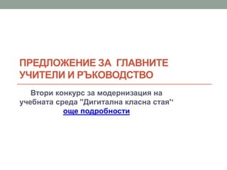 ПРЕДЛОЖЕНИЕ ЗА ГЛАВНИТЕ
УЧИТЕЛИ И РЪКОВОДСТВО
Втори конкурс за модернизация на
учебната среда ''Дигитална класна стая'‘
още подробности
 