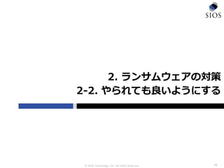 © SIOS Technology, Inc. All rights Reserved.
2. ランサムウェアの対策
2-2. やられても良いようにする
15
 