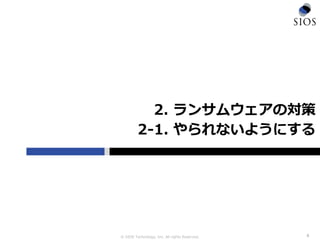© SIOS Technology, Inc. All rights Reserved.
2. ランサムウェアの対策
2-1. やられないようにする
8
 