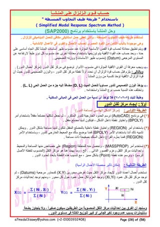 . ‫للزلزال‬ ‫الديناميكى‬ ‫للحمل‬ ‫مكافئ‬ ‫استاتيكى‬ ‫حمل‬ ‫تعطى‬ ‫والتى‬ ، ‫المبسطة‬ ‫التجاوب‬ ‫طيف‬ ‫طريقة‬ ‫تستخدم‬ُ
. ‫اإلنشائية‬ ‫األعمال‬ ‫فى‬ ‫والقوى‬ ‫األحمال‬ ‫لحساب‬ ‫المصرى‬ ‫الكود‬ ‫من‬ ‫الثامن‬ ‫بالباب‬ ‫موجودة‬ ‫وھى‬
#
←←←←
←←←←
. ‫السكنية‬ ‫المبانى‬ ‫فى‬ ‫الحى‬ ‫الحمل‬ ‫من‬ ‫نسبة‬ ‫أى‬ ‫تؤخذ‬ ‫فال‬ (٧-١-٧-٨) ‫للبند‬ ‫وطبقا‬ً
(‫الدور‬ ‫لمساحة‬ ‫الھندسى‬ ‫الشكل‬ ‫)مركز‬
(١)
(٢)
(٣)
(‫الرأسية‬ ‫األحمال‬ ‫محصلة‬ ‫تأثير‬ ‫)مكان‬
Y Xi
Yi
X
‫بضعة‬ ‫يتجاوز‬ ‫وال‬ ، ‫صغيرا‬ ‫سيكون‬ ‫الطريقتين‬ ‫من‬ ‫المحسوبة‬ ‫الثقل‬ ‫مركز‬ ‫إحداثيات‬ ‫بين‬ ‫الفرق‬ ‫أن‬ ‫وسنجد‬ً
. ‫الدور‬ ‫مستوى‬ ‫فى‬ ‫الكتلة‬ ‫لتوزيع‬ ‫كبير‬ ‫أو‬ ‫فجائى‬ ‫تغير‬ ‫وجود‬ ‫عدم‬ ‫بسبب‬ ‫سنتيمترات‬
‫على‬ ‫أساسى‬ ‫اتجاه‬ ‫لكل‬ ‫المنشأ‬ ‫أساسات‬ ‫ظھر‬ ‫منسوب‬ ‫عند‬ ‫المؤثرة‬ ‫األساسية‬ ‫القص‬ ‫قوة‬ ‫لحساب‬ ‫معادلة‬ ‫تطبيق‬ ‫ويتم‬
‫عن‬ ‫الرتفاعه‬ ‫طبقا‬ ‫دور‬ ‫كل‬ ‫منسوب‬ ‫عند‬ ‫أخرى‬ ‫معادلة‬ ‫باستخدام‬ ‫توزيعھا‬ ‫يتم‬ ‫األفقية‬ ‫القوة‬ ‫ھذه‬ ‫حساب‬ ‫وبعد‬ ، ‫حدة‬ً
. ‫التصميمى‬ ‫ووزنه‬ (‫األساسات‬ ‫ظھر‬ ‫)منسوب‬ (Datum) ‫المرجعى‬ ‫المستوى‬
. (‫الدور‬ ‫أحمال‬ ‫)مركز‬ ‫الدور‬ ‫ثقل‬ ‫مركز‬ ‫فى‬ ‫توضع‬ ‫األدوار‬ ‫منسوب‬ ‫فى‬ ‫المؤثرة‬ ‫األفقية‬ ‫القوى‬ ‫أن‬ ‫معرفة‬ ‫ويجب‬
‫أن‬ ‫حيث‬ ‫للدور‬ ‫التصميمى‬ ‫والوزن‬ ، ‫الدور‬ ‫ثقل‬ ‫مركز‬ ‫نقطة‬ ‫أوال‬ ‫نحدد‬ ‫أن‬ ‫الزلزال‬ ‫قوة‬ ‫حساب‬ ‫قبل‬ ‫يلزم‬ً : ‫وبالتالى‬
. ‫المنشأ‬ ‫وزن‬ ‫من‬ ‫كنسبة‬ ‫تؤخذ‬ ‫األفقية‬ ‫الزلزال‬ ‫قوة‬
. (L. L) ‫الحى‬ ‫الحمل‬ ‫من‬ ‫جزء‬ ‫إليه‬ ‫مضافا‬ً (D. L) ‫الميت‬ ‫للحمل‬ ‫مساويا‬ ‫للدور‬ ‫التصميمى‬ ‫الوزن‬ ‫يؤخذ‬ً
. ‫واستخدامه‬ ‫المنشأ‬ ‫نوع‬ ‫حسب‬ ‫النسبة‬ ‫ھذه‬ ‫وتختلف‬
‫أمر‬ ‫باستخدام‬ ‫مقفال‬ ‫مضلعا‬ ‫شكلھا‬ ‫نجعل‬ ‫ثم‬ ، ‫المتكرر‬ ‫للدور‬ ‫الخارجية‬ ‫الحدود‬ ‫نرسم‬ً ً (AutoCAD) ‫برنامج‬ ‫فى‬
. ‫مقفل‬ ‫مضلع‬ ‫لدينا‬ ‫فيتكون‬ ، ‫الشكل‬ ‫داخل‬ ‫نقطة‬ ‫واختيار‬ (BPOLY)
‫الدور‬ ‫ثقـل‬ ‫مركز‬ ‫إيجـاد‬ : ‫أوال‬ً
ΣΣΣΣ ( Ni )
( Simplified Modal Response Spectrum Method )
(SAP2000) ‫برنامج‬ ‫باستخدام‬ ‫المنشأ‬ ‫وحل‬
" ‫المبسطة‬ ‫التجاوب‬ ‫طيف‬ ‫طريقة‬ " ‫باستخدام‬
‫المنـشــأ‬ ‫علـى‬ ‫الـزلـزال‬ ‫قــوى‬ ‫حســاب‬
: ‫األولــى‬ ‫الطريقة‬
: ‫الثـانيـة‬ ‫الطريقة‬
‫ويمكن‬ . ‫الدور‬ ‫بشكل‬ ‫مساحة‬ ‫لدينا‬ ‫تتكون‬ ‫المقفل‬ ‫بالمضلع‬ ‫داخلية‬ ‫نقطة‬ ‫واختيار‬ (REGION) ‫أمر‬ ‫باستخدام‬
‫األمر‬ ‫وباستخدام‬ ، ‫للدور‬ ‫الخارجى‬ ‫المحيط‬ ‫مع‬ ‫سلك‬ ‫بوضع‬ ‫قمنا‬ (BPOLY) ‫األمر‬ ‫باستخدام‬ ‫أننا‬ ‫ذلك‬ ‫تشبيه‬
. ‫مساحة‬ ‫ذات‬ ‫بصفيحة‬ ‫السلك‬ ‫داخل‬ ‫الفراغ‬ ‫بملء‬ ‫قمنا‬ (REGION)
‫والمحيط‬ ‫المساحة‬ ‫منھا‬ ‫خصائص‬ ‫على‬ (Region) ‫للمنطقة‬ ‫منه‬ ‫ونحصل‬ ، (MASSPROP) ‫أمر‬ ‫نستخدم‬
‫األصل‬ ‫لنقطة‬ ‫)المنسوب‬ ‫الثقل‬ ‫مركز‬ ‫ھو‬ ‫ھنا‬ ‫يھمنا‬ ‫وما‬ ، ‫إلخ‬ . . ‫الذاتى‬ ‫القصور‬ ‫وعزم‬ ‫الثقل‬ ‫مركز‬ ‫وإحداثيات‬
. ‫الدور‬ ‫لحدود‬ ‫بأبعاد‬ ‫النقطة‬ ‫ھذه‬ ‫تنسيب‬ ‫مع‬ ، ‫مميز‬ ‫بشكل‬ (Point) ‫نقطة‬ ‫عنده‬ ‫ونرسم‬ ، (‫للرسم‬
ΣΣΣΣ ( Ni . Yi )
‫ثم‬ ، (Datums) ‫مرجعية‬ ‫كمحاور‬ (X,Y) ‫محورين‬ ‫نفرض‬ ‫حيث‬ ‫الثقل‬ ‫مركز‬ ‫إليجاد‬ ‫الدور‬ ‫أعمدة‬ ‫أحمال‬ ‫نستخدم‬
‫مركز‬ ‫إحداثيات‬ ‫نوجد‬ ‫ومنھم‬ ، ‫محور‬ ‫كل‬ ‫حول‬ ‫عمود‬ ‫حمل‬ ‫لكل‬ ‫العزم‬ ‫ونوجد‬ (Xi,Yi) ‫عمود‬ ‫كل‬ ‫ثقل‬ ‫مركز‬ ‫نوجد‬
. ‫الدور‬ ‫ثقل‬
XCG =
ΣΣΣΣ ( Ni . Xi )
YCG =
Ni
ΣΣΣΣ ( Ni )
a7medal3isawy@yahoo.com (+2-01003932408) Page (28) of (58)
 