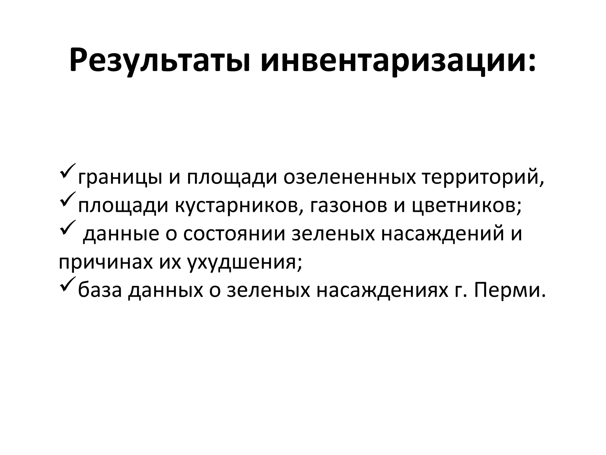 Результаты инвентаризации:
границы и площади озелененных территорий,
площади кустарников, газонов и цветников;
 данные о состоянии зеленых насаждений и
причинах их ухудшения;
база данных о зеленых насаждениях г. Перми.
 