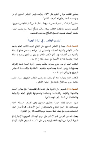 133
‫من‬ ‫أو‬ ‫ي‬‫الجهو‬ ‫املجلس‬ ‫ئيس‬‫ر‬ ‫أسه‬‫ر‬‫وي‬ .‫ألاقل‬ ‫على‬ ‫الشهر‬ ‫في‬ ‫مرة‬ ‫املكتب‬ ‫يجتمع‬
‫ا‬ ‫هذا‬ ‫أحكام‬ ‫طبق‬‫التعذر‬ ‫عند‬ ‫ينوبه‬‫ن‬‫لقانو‬.
‫ي‬‫الجهو‬ ‫املجلس‬ ‫كتابة‬ ‫على‬ ‫املنطبقة‬ ‫الشروط‬ ‫بنفس‬ ‫الجهة‬ ‫مكتب‬ ‫كتابة‬ ‫س‬‫ر‬‫تما‬.
.‫الجهة‬ ‫ئيس‬‫ر‬ ‫من‬ ‫عليه‬ ‫ع‬
ّ
‫وموق‬ ‫م‬
ّ
‫مرق‬ ‫بدفتر‬ ‫املكتب‬ ‫مداوالت‬ ‫محاضر‬ ‫ن‬ ّ‫ضم‬
ُ
‫ت‬
‫املحاضر‬ ‫هذه‬ ‫على‬ ‫الع‬
ّ
‫الاط‬ ‫ي‬‫الجهو‬ ‫املجلس‬ ‫أعضاء‬ ‫ولبقية‬.
‫القسم‬‫الخامس‬.‫في‬‫الجهة‬ ‫ة‬‫ر‬‫إدا‬
‫الفصل‬344.‫الجه‬ ‫املجلس‬ ‫يصادق‬‫يقدمه‬ ‫العام‬ ‫الكاتب‬ ‫تعيين‬ ‫اح‬‫ر‬‫اقت‬ ‫على‬ ‫ي‬‫و‬
‫معللة‬ ‫مداولة‬ ‫ى‬ ‫بمقتض‬ ‫مهامه‬ ‫إنهاء‬ ‫وللمجلس‬ .‫أعضائه‬ ‫بأغلبية‬ ‫املجلس‬ ‫مكتب‬
‫حالة‬ ‫في‬ ‫يوضع‬ ‫املوظفين‬ ‫بين‬ ‫من‬ ‫العام‬ ‫الكاتب‬ ‫كان‬ ‫وإذا‬ .‫أعضائه‬ ‫ثلثي‬ ‫بأغلبية‬
‫الترقية‬ ‫في‬ ‫حقه‬ ‫حفظ‬ ‫مع‬ ‫ألاصلية‬ ‫ته‬‫ر‬‫إلدا‬ ‫بالنسبة‬ ‫إلحاق‬.
‫يقوم‬ ‫من‬ ‫أو‬ ‫العام‬ ‫الكاتب‬‫بتسيير‬ ‫ف‬
ّ
‫مكل‬ ‫بمهامه‬‫اف‬‫ر‬‫إش‬ ‫تحت‬ ‫الجهة‬ ‫ة‬‫ر‬‫إدا‬
‫الجهة‬ ‫ئيس‬‫ر‬ ‫ومسؤولية‬‫ومساعد‬‫ي‬‫ه‬‫للمجلس‬ ‫واملساعدة‬ ‫ة‬‫ر‬‫الاستشا‬ ‫وتقديم‬
‫عنه‬ ‫املنبثقة‬ ‫والهياكل‬ ‫ي‬‫الجهو‬.
‫ير‬‫ر‬‫تقا‬ ‫إعداد‬ ‫ي‬‫الجهو‬ ‫املجلس‬ ‫ئيس‬‫ر‬ ‫من‬ ‫بطلب‬ ‫أو‬ ‫منه‬ ‫ة‬‫ر‬‫بمباد‬ ‫العام‬ ‫للكاتب‬
‫املجلس‬ ‫أعضاء‬ ‫على‬ ‫تحال‬ ‫ة‬‫ر‬‫إلادا‬‫سير‬ ‫ل‬‫حو‬ ‫كتابية‬.
‫الفص‬‫ل‬345.‫الحياد‬ ‫مبادئ‬ ‫وفق‬ ‫املتساكنين‬ ‫كل‬ ‫خدمة‬ ‫على‬ ‫الجهة‬ ‫ة‬‫ر‬‫إدا‬ ‫تحرص‬
‫والنجاعة‬ ‫العام‬ ‫املرفق‬ ‫ية‬‫ر‬‫ا‬‫ر‬‫واستم‬ ‫واملساءلة‬ ‫والشفافية‬ ‫اهة‬‫ز‬‫والن‬ ‫واملساواة‬
‫على‬ ‫واملحافظة‬‫أمالك‬‫ومصالحها‬ ‫الجهة‬.
‫العام‬ ‫الصالح‬ ‫أهداف‬ ‫وفق‬ ‫ن‬‫القانو‬ ‫بتطبيق‬ ‫الجهة‬ ‫ة‬‫ر‬‫إدا‬ ‫مصالح‬ ‫تلتزم‬
‫انجاز‬ ‫على‬ ‫وباملساعدة‬.‫ألاوقات‬ ‫أسرع‬ ‫في‬ ‫والخدمات‬ ‫يع‬‫ر‬‫املشا‬‫إتمام‬ ‫في‬‫تأخير‬ ‫وكل‬
‫ن‬‫القانو‬ ‫وفق‬ ‫للمساءلة‬ ‫موجبا‬ ‫جسيما‬ ‫خطأ‬‫يعتبر‬ ‫حق‬ ‫ن‬‫بدو‬ ‫الخدمات‬.
‫ة‬‫ر‬‫إدا‬ ‫إلنجاز‬ ‫ية‬‫ر‬‫الضرو‬ ‫الوسائل‬ ‫توفير‬ ‫على‬ ‫إلامكان‬ ‫قدر‬ ‫ي‬‫الجهو‬ ‫املجلس‬ ‫يعمل‬
‫إلاد‬ ‫آلليات‬ ‫يجي‬‫ر‬‫التد‬ ‫الاعتماد‬ ‫على‬ ‫ويحرص‬ ‫ألافضل‬ ‫الوجه‬ ‫على‬ ‫ملهامها‬ ‫الجهة‬‫ة‬‫ر‬‫ا‬
 