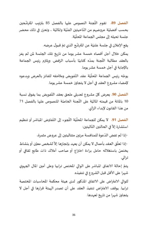 36
‫الفصل‬89.‫بالفصل‬ ‫عليها‬ ‫النصوص‬ ‫جنة‬
ّ
‫الل‬ ‫تقوم‬75‫حين‬
ّ
‫املترش‬ ‫بترتيب‬
‫محضر‬ ‫ذلك‬ ‫في‬ ‫ر‬ّ‫وتحر‬ ، ‫ة‬ّ‫واملالي‬ ‫ة‬ّ‫ي‬ّ‫الفن‬ ‫احيتين‬ّ‫الن‬ ‫من‬ ‫عروضهم‬ ‫ة‬ّ‫أفضلي‬ ‫بحسب‬
‫ة‬ّ‫ي‬
ّ
‫املحل‬ ‫الجماعة‬ ‫مجلس‬ ‫إلى‬ ‫تحيله‬ ‫جلسة‬.
‫عرضه‬ ‫ل‬‫قبو‬ ّ‫تم‬ ‫الذي‬ ‫ح‬
ّ
‫املترش‬ ‫عن‬ ‫ة‬ّ‫علني‬ ‫جلسة‬ ‫في‬ ‫إلاعالن‬ ‫يقع‬.
‫ي‬‫يفز‬ ‫لم‬ ‫ملن‬ ‫الجلسة‬ ‫تلك‬ ‫يخ‬‫ر‬‫تا‬ ‫من‬ ‫يوما‬ ‫عشر‬ ‫خمسة‬ ‫أقصاه‬ ‫أجل‬ ‫خالل‬ ‫مكن‬
‫الجماعة‬ ‫ئيس‬‫ر‬ ‫ويلتزم‬ .‫فض‬ّ‫الر‬ ‫بأسباب‬ ‫ا‬ّ‫كتابي‬ ‫ه‬ ّ‫بمد‬ ‫جنة‬
ّ
‫الل‬ ‫مطالبة‬ ‫بالعقد‬
‫يوما‬‫عشر‬ ‫خمسة‬ ‫أجل‬ ‫في‬ ‫باإلجابة‬.
‫ويدعوه‬ ‫بالعرض‬ ‫للفائز‬ ‫ومالحقه‬ ‫فويض‬ّ‫الت‬ ‫عقد‬ ‫ة‬ّ‫ي‬
ّ
‫املحل‬ ‫الجماعة‬ ‫ئيس‬‫ر‬ ‫ه‬ ّ‫يوج‬
‫العقد‬ ‫مشروع‬ ‫إلمضاء‬‫يوما‬‫عشر‬ ‫خمسة‬ ‫ز‬‫يتجاو‬ ‫ال‬ ‫أجل‬ ‫في‬.
‫الفصل‬91.‫نسبة‬ ‫ق‬‫يفو‬ ‫بما‬ ‫فويض‬ّ‫الت‬ ‫بعقد‬ ‫ملحق‬ ‫تعديلي‬ ‫مشروع‬ ّ‫كل‬ ‫يعرض‬
22‫ة‬ّ‫املالي‬ ‫قيمته‬ ‫من‬ ‫باملائة‬‫على‬‫بالفصل‬ ‫عليها‬ ‫املنصوص‬ ‫ة‬ّ‫الخاص‬ ‫جنة‬
ّ
‫الل‬22
‫أي‬ّ‫الر‬ ‫إلبداء‬ ‫ن‬‫القانو‬ ‫هذا‬ ‫من‬.
‫الفصل‬90.‫ف‬ّ‫الت‬ ‫إلى‬ ‫جوء‬
ّ
‫الل‬ ‫ة‬ّ‫ي‬
ّ
‫املحل‬ ‫للجماعة‬ ‫يمكن‬ ‫ال‬‫تنظيم‬ ‫أو‬ ‫املباشر‬ ‫اوض‬
‫اليتين‬ّ‫الت‬ ‫الحالتين‬ ‫في‬
ّ
‫إال‬ ‫ة‬‫ر‬‫استشا‬:
-‫للمنافسة‬ ‫عوة‬ ّ‫الد‬ ‫تفض‬ ‫لم‬ ‫إذا‬‫متتاليتين‬ ‫مرتين‬،‫مثمرة‬ ‫عروض‬ ‫إلى‬
-‫بنشاط‬‫أو‬ ‫ن‬ّ‫معي‬ ‫لشخص‬
ّ
‫إال‬ ‫ها‬‫ز‬‫بإنجا‬ ‫يعهد‬ ‫أن‬ ‫يمكن‬ ‫ال‬ ‫بأعمال‬ ‫العقد‬ ‫ق‬
ّ
‫تعل‬ ‫إذا‬
‫صاحب‬ ‫أو‬ ‫اع‬‫ر‬‫اخت‬ ‫اءة‬‫ر‬‫ب‬ ‫حامل‬ ‫باستغالله‬ ّ‫يختص‬‫أمالك‬‫ثقا‬ ‫طابع‬ ‫ذات‬‫أو‬ ‫في‬
‫اثي‬‫ر‬‫ت‬.
‫ي‬‫الجهو‬ ‫املال‬ ‫أمين‬ ‫وعلى‬ ‫ابيا‬‫ر‬‫ت‬ ‫املختص‬ ‫الوالي‬ ‫على‬ ‫املباشر‬ ‫الاتفاق‬ ‫إحالة‬ ّ‫يتم‬
‫تنفيذه‬ ‫في‬ ‫الشروع‬ ‫قبل‬ ‫ألاقل‬ ‫على‬ ‫ا‬‫ر‬‫شه‬.
‫املختصة‬ ‫املحاسبات‬ ‫محكمة‬ ‫هيئة‬ ‫لدى‬ ‫املذكور‬ ‫الاتفاق‬ ‫على‬ ‫اض‬‫ر‬‫الاعت‬ ‫للوالي‬
‫في‬ ‫ها‬‫ر‬‫ا‬‫ر‬‫ق‬ ‫الهيئة‬ ‫تصدر‬ ‫أن‬ ‫على‬ ‫العقد‬ ‫تنفيذ‬ ‫اض‬‫ر‬‫الاعت‬ ‫يوقف‬ .‫ابيا‬‫ر‬‫ت‬‫ال‬ ‫أجل‬
‫تعهدها‬ ‫يخ‬‫ر‬‫تا‬ ‫من‬ ‫ا‬‫ر‬‫شه‬ ‫ز‬‫يتجاو‬.
 