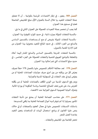 68
‫الفصل‬069.‫ز‬‫تتجاو‬ ‫ال‬ ‫أن‬ ، ‫انية‬‫ز‬‫باملي‬ ‫مة‬ ّ‫املرس‬ ‫الاعتمادات‬ ‫إطار‬ ‫في‬ ، ‫يتعين‬
‫الحاصلة‬ ‫املقابيض‬ ‫مبلغ‬ ‫ل‬ّ‫ألاو‬ ‫بالعنوان‬ ‫السنة‬ ‫خالل‬ ‫بها‬ ‫املتعهد‬ ‫النفقات‬ ‫جملة‬
‫العنوان‬ ‫هذا‬ ‫ى‬‫مستو‬ ‫في‬ ‫فعليا‬.
‫يلي‬ ‫ما‬ ‫في‬ ‫الثاني‬ ‫العنوان‬ ‫على‬ ‫املحمولة‬ ‫التعهدات‬ ‫جملة‬‫تنحصر‬ ‫أن‬ ‫يجب‬ ‫كما‬:
-،‫العنوان‬ ‫بهذا‬ ‫املتوفرة‬ ‫د‬‫ر‬‫املوا‬ ‫حدود‬ ‫في‬ ، ‫ذاتية‬ ‫د‬‫ر‬‫بموا‬ ‫لة‬ّ‫املمو‬ ‫للنفقات‬ ‫بالنسبة‬
-‫السادس‬ ‫بالقسمين‬ ‫بمساهمات‬ ‫أو‬ ‫منح‬ ‫أو‬ ‫بقروض‬ ‫املمولة‬ ‫للنفقات‬ ‫بالنسبة‬
‫من‬ ‫العنوان‬ ‫بهذا‬ ‫بتحويلها‬ ‫املتعهد‬ ‫املبالغ‬ ‫حدود‬ ‫في‬ ، ‫الثالث‬ ‫الجزء‬ ‫من‬ ‫والسابع‬
،‫بالتمويل‬ ‫املعنية‬ ‫ة‬‫ر‬‫إلادا‬ ‫قبل‬
-‫أعاله‬ ‫إليهما‬ ‫املشار‬ ‫والسابع‬ ‫السادس‬ ‫بالقسمين‬ ‫جة‬‫ر‬‫املد‬ ‫للنفقات‬ ‫بالنسبة‬
‫في‬ ، ‫الخامس‬ ‫الجزء‬ ‫على‬ ‫املحمولة‬ ‫والنفقات‬ ‫للتنمية‬ ‫ي‬‫الجهو‬ ‫بالبرنامج‬ ‫واملتعلقة‬
‫العنوان‬ ‫بهذا‬ ‫إحالتها‬ ‫تتم‬ ‫التي‬ ‫الاعتمادات‬ ‫مبلغ‬ ‫حدود‬.
‫الفصل‬071.‫بالفصل‬ ‫عليها‬ ‫املنصوص‬ ‫ألاحكام‬ ‫مخالفة‬ ‫تعد‬227‫خط‬‫ف‬ّ‫تصر‬ ‫أ‬
‫من‬ ‫أو‬ ‫املحلية‬ ‫الجماعات‬ ‫انيات‬‫ز‬‫مي‬ ‫صرف‬ ‫ي‬‫آمر‬ ‫بين‬ ‫من‬ ‫يرتكبه‬ ‫من‬ ّ‫كل‬ ‫ض‬ّ‫يعر‬
‫ائية‬‫ز‬‫والج‬ ‫املدنية‬ ‫املسؤولية‬ ‫إلى‬ ‫النفقات‬ ‫عقد‬ ‫في‬ ‫لهم‬ ‫ض‬ّ‫يفو‬.
‫فه‬
ّ
‫يكل‬ ‫من‬ ‫أو‬ ‫املحلية‬ ‫بالجماعات‬ ‫املكلف‬ ‫الوزير‬ ‫من‬ ‫املدنية‬ ‫ى‬‫الدعو‬ ‫فع‬‫ر‬ ‫ويتم‬
‫برئاسة‬ ‫املختصة‬ ‫املصالح‬ ‫تفقد‬‫تقرير‬ ‫على‬ ‫بناء‬ ‫للغرض‬.‫املالية‬ ‫ة‬‫ر‬‫بوزا‬‫أو‬ ‫الحكومة‬
‫الاقتضاء‬ ‫عند‬ ‫ائية‬‫ز‬‫الج‬ ‫ى‬‫الدعو‬ ‫العمومية‬ ‫النيابة‬ ‫ك‬ّ‫وتحر‬.
‫الفصل‬070.‫النفقات‬ ‫تأدية‬ ‫عن‬ ‫يمتنع‬ ‫أن‬ ‫املحلية‬ ‫الجماعة‬ ‫محاسب‬ ‫على‬
‫لتسديدها‬ ‫يكفي‬ ‫بما‬ ‫املحلية‬ ‫للجماعة‬ ‫أموال‬ ‫لديه‬‫تتوفر‬ ‫لم‬ ‫إذا‬ ‫بصرفها‬ ‫املأمور‬.
‫مج‬ ‫في‬ ‫عليها‬ ‫املنصوص‬ ‫التسبقات‬ ‫باستثناء‬‫حاالت‬ ‫في‬ ‫أو‬ ‫والصفقات‬ ‫العقود‬ ‫ال‬
‫التقيد‬ ‫يتعين‬ ‫املساهمات‬ ‫أو‬ ‫الهبات‬ ‫استعمال‬ ‫برنامج‬ ‫أو‬ ‫ن‬‫القانو‬ ‫عليها‬ ‫ينص‬
‫املنجز‬ ‫العمل‬ ‫بقاعدة‬.
‫والنفقات‬ ‫املقابيض‬ ‫بين‬ ‫املقاصة‬‫تحجر‬.
 