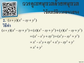 2 2
( )( )x y xyx y  
วิธีทา
2.
2 2 2 2 2 2
( )( ) ( )( ) ( )( )x y xy xy xyx y x x y y x y       
3 2 2 2 2 3
( ) ( )x y y xyx xy x y    
3 2 2 2 2 3
x y yx xy x xy y    
3 3
x y 
การคูณพหุนามด้วยพหุนาม
ใช้สมบัติการแจกแจง
 