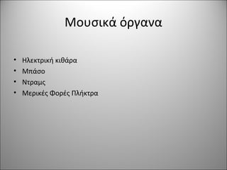 Μουσικά όργανα
• Ηλεκτρική κιθάρα
• Μπάσο
• Ντραμς
• Μερικές Φορές Πλήκτρα
 