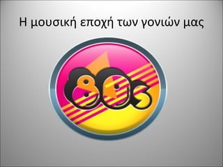Η μουσική εποχή των γονιών μας
 
