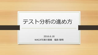 テスト分析の進め方
2016.6.18
WACATE実行委員 福良 智明
 