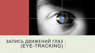ЗАПИСЬ ДВИЖЕНИЙ ГЛАЗ
(EYE-TRACKING)
 