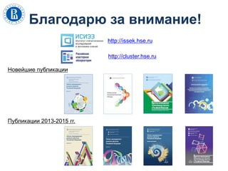 Благодарю за внимание!
Новейшие публикации
Публикации 2013-2015 гг.
http://issek.hse.ru
http://cluster.hse.ru
 