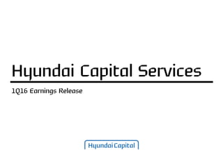 1Q16 Earnings Release
Hyundai Capital Services
 