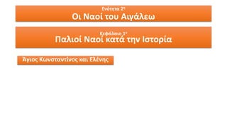 Κεφάλαιο 1ο
Παλιοί Ναοί κατά την Ιστορία
Ενότητα 2η
Οι Ναοί του Αιγάλεω
Άγιος Κωνσταντίνος και Ελένης
 