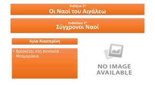 Ενότητα 2η
Οι Ναοί του Αιγάλεω
Κεφάλαιο 2ο
Σύγχρονοι Ναοί
Αγία Αικατερίνη
• Βρίσκεται στη συνοικία
Νταμαράκια
 