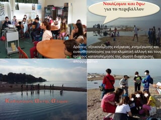 Νοιάζομαι και δρω
για το περιβάλλον
Δράςεισ εξοικονόμθςθσ ενζργειασ ,ενθμζρωςθσ και
ευαιςκθτοποίθςθσ για τθν κλιματικι αλλαγι και τουσ
τρόπουσ καταπολζμθςισ τθσ, ςωςτι διαχείριςθσ
απορριμμάτων
 