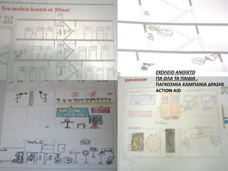 ΢ΧΟΛΕΙΟ ΑΝΟΙΧΣΟ
ΓΙΑ OΛΑ ΣΑ ΠΑΙΔΙΑ ,
ΠΑΓΚΟ΢ΜΙΑ ΚΑΜΠΑΝΙΑ ΔΡΑ΢Η΢
ACTION AID
 