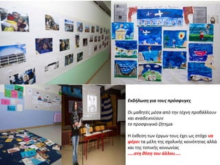 • Germanis
Εκδιλωςθ για τουσ πρόςφυγεσ
Σι μακθτζσ μζςα από τθν τζχνθ προβάλλουν
και αναδεικνφουν
το προςφυγικό ηιτθμα
Θ ζκκεςθ των ζργων τουσ ζχει ωσ ςτόχο να
φζρει τα μζλθ τθσ ςχολικισ κοινότθτασ αλλά
και τθσ τοπικισ κοινωνίασ
…..ςτθ κζςθ του άλλου…..
 