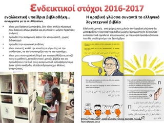 • είναι μια δράςθ εξωςτρεφισ ,δεν είναι απλϊσ πζραςμα
που διακινεί απλϊσ βιβλία και εξυπθρετεί μόνον πρακτικζσ
ανάγκεσ
• προωκεί τθν ανάγνωςθ αφοφ τθν κάνει ορατι , χωρίσ
διδακτιςμό
• προωκεί τθν κοινωνικι ευκφνθ
• είναι ανοικτι, καλεί τθν κοινότθτα γφρω τθσ να τθν
υιοκετιςει, να τθν υποςτθρίξει και να τθν προςζχει.
• είναι μια υποςτθρικτικι δομι για να ανταλλάξουν μεταξφ
τουσ οι μακθτζσ ,εκπαιδευτικοί ,γονείσ, βιβλία και να
προωκιςουν τα δικά τουσ αναγνωςτικά ενδιαφζροντα με
ζναν τρόπο ανζξοδο, αλλθλεπιδρϊντασ με άλλουσ
αναγνϊςτεσ.
Εκελοντζσ γονείσ από χϊρεσ που μιλοφν τθν Αραβικι γλϊςςα κα
μεταφράςουν λογοτεχνικά βιβλία μικρισ αναγνωςτικισ δυςκολίασ -
εκπαιδευτικά εργαλεία επικοινωνίασ με τα μικρά προςφυγόπουλα
που κα υποδεχτοφμε τον Χεπτζμβριο
ΡΟΤΛΑ Σ΢ΟΚΑΛΙΔΟΤ -,RAED ZAKHEM, SOUHA ZAKHEM-CHAMI,
ΠΟΛΤΔΡΟΜΟ, 2012
 