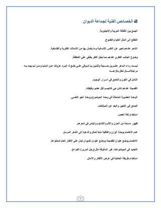 5
‫الخصائص‬‫الديوا‬ ‫لجماعة‬ ‫الفنية‬‫ن‬
‫ية‬ ‫واإلنجلي‬ ‫العربية‬ ‫قافة‬ ‫ال‬ ‫بين‬ ‫الجم‬.
‫والطموح‬ ‫العليا‬ ‫ل‬ ‫الم‬ ‫إلي‬ ‫التطل‬.
‫والفلسفية‬ ‫الفكرية‬ ‫التأمالت‬ ‫من‬ ‫بها‬ ‫يتصل‬ ‫وما‬ ‫اإلنسانية‬ ‫النفس‬ ‫عن‬ ‫تعبير‬ ‫عندهم‬ ‫الشعر‬.
‫العاطفة‬ ‫علي‬ ‫يطغي‬ ‫الفكر‬ ‫جعل‬ ‫مما‬ ‫عندهم‬ ‫الفكري‬ ‫الجان‬ ‫وضوح‬.
‫ح‬ ‫عشةةرين‬ ‫الةةدهر‬ ‫رداء‬ ‫لبسةةت‬‫بةةل‬ ‫يجةةد‬ ‫لةةم‬ ‫ومةةن‬ ‫الةةدنيا‬ ‫عةةن‬ ‫وفةةا‬ ‫ع‬ ‫البةةرد‬ ‫الا‬ ‫خلةة‬ ‫علةةي‬ ‫شةةوقي‬ ‫يةةا‬ ‫نتةةين‬ ‫و‬ ‫جة‬ ‫ةة‬
‫د‬ ‫ه‬ ‫بال‬ ‫تعلل‬ ‫ال‬ ‫مراجانم‬
‫ود‬ ‫الوج‬ ‫رار‬ ‫أس‬ ‫في‬ ‫والتعمق‬ ‫الكون‬ ‫في‬ ‫التأمل‬.
‫وظيفتل‬ ‫عضو‬ ‫لكل‬ ‫كالجسم‬ ‫حي‬ ‫كائن‬ ‫عندهم‬ ‫القصيدة‬.
‫النفسي‬ ‫الجو‬ ‫ووحدة‬ ‫الموضوع‬ ‫وحدة‬ ‫في‬ ‫لة‬ ‫المتم‬ ‫العضوية‬ ‫الوحدة‬.
‫في‬ ‫الصدق‬‫المبالغات‬ ‫عن‬ ‫والبعد‬ ‫التعبير‬.
‫العصر‬ ‫لغة‬ ‫استخدام‬.
‫شعرهم‬ ‫في‬ ‫واليأس‬ ‫والتشاعم‬ ‫واقلم‬ ‫ن‬ ‫الح‬ ‫من‬ ‫مسحة‬ ‫ظهور‬.
‫المرسل‬ ‫الشعر‬ ‫إلي‬ ‫والدعوة‬ ‫للملل‬ ‫منعا‬ ‫والقافية‬ ‫ن‬ ‫الو‬ ‫بوحدة‬ ‫انهتمام‬ ‫عدم‬
‫لمحتواها‬ ‫العام‬ ‫اإلطار‬ ‫علي‬ ‫ليدل‬ ‫للديوان‬ ‫عنوان‬ ‫ووض‬ ‫للقصيدة‬ ‫عنوان‬ ‫بوض‬ ‫انهتمام‬.
‫ل‬ ‫م‬ ‫المألوفة‬ ‫غير‬ ‫الموضوعات‬ ‫في‬ ‫التجديد‬(‫المرور‬ ‫رجل‬/‫الكواء‬.)
‫واآلمال‬ ‫اقفكار‬ ‫عرض‬ ‫في‬ ‫الحكاية‬ ‫طريقة‬ ‫استخدام‬.
 