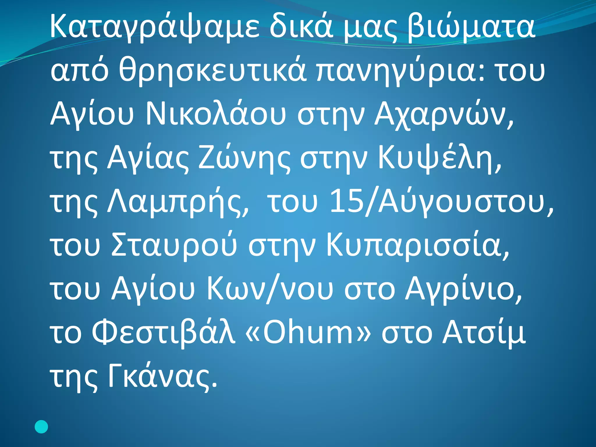Καταγράψαμε δικά μας βιώματα
από θρησκευτικά πανηγύρια: του
Αγίου Νικολάου στην Αχαρνών,
της Αγίας Ζώνης στην Κυψέλη,
της Λαμπρής, του 15/Αύγουστου,
του Σταυρού στην Κυπαρισσία,
του Αγίου Κων/νου στο Αγρίνιο,
το Φεστιβάλ «Οhum» στο Ατσίμ
της Γκάνας.

 