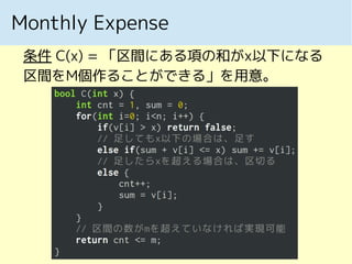 Monthly Expense
条件 C(x) = 「区間にある項の和がx以下になる
区間をM個作ることができる」を用意。
 