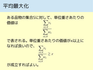 平均最大化
ある品物の集合Sに対して、単位重さあたりの
価値は
で表される。単位重さあたりの価値がx以上に
なれば良いので、
が成立すればよい。
 