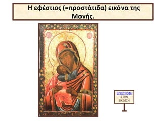ΕΠΙΣΤΡΟΦΗ
ΣΤΗΝ
ΕΚΘΕΣΗ
Η εφέστιος (=προστάτιδα) εικόνα της
Μονής.
 