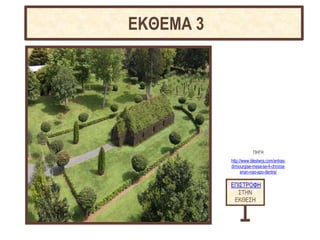 ΕΠΙΣΤΡΟΦΗ
ΣΤΗΝ
ΕΚΘΕΣΗ
ΕΚΘΕΜΑ 3
ΠΗΓΗ
http://www.tilestwra.com/antras-
dimiourgise-mesa-se-4-chronia-
enan-nao-apo-dentra/
 