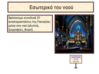 Βρίσκουμε συνολικά 37
αναπαραστάσεις της Παναγίας
μέσα στο ναό (γλυπτά,
ζωγραφιές, βιτρό).
ΕΠΙΣΤΡΟΦΗ
ΣΤΗΝ
ΕΙΣΟΔΟ
Εσωτερικό του ναού
 