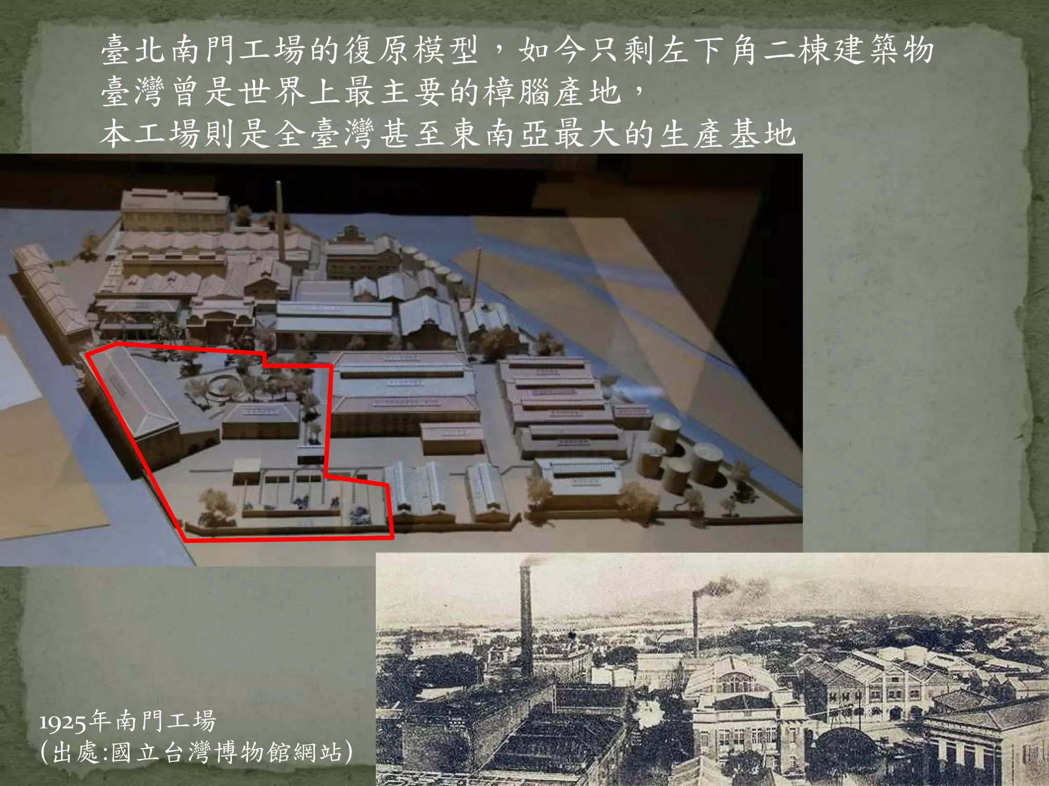 臺北南門工場的復原模型，如今只剩左下角二棟建築物
臺灣曾是世界上最主要的樟腦產地，
本工場則是全臺灣甚至東南亞最大的生產基地
1925年南門工場
(出處:國立台灣博物館網站)
 