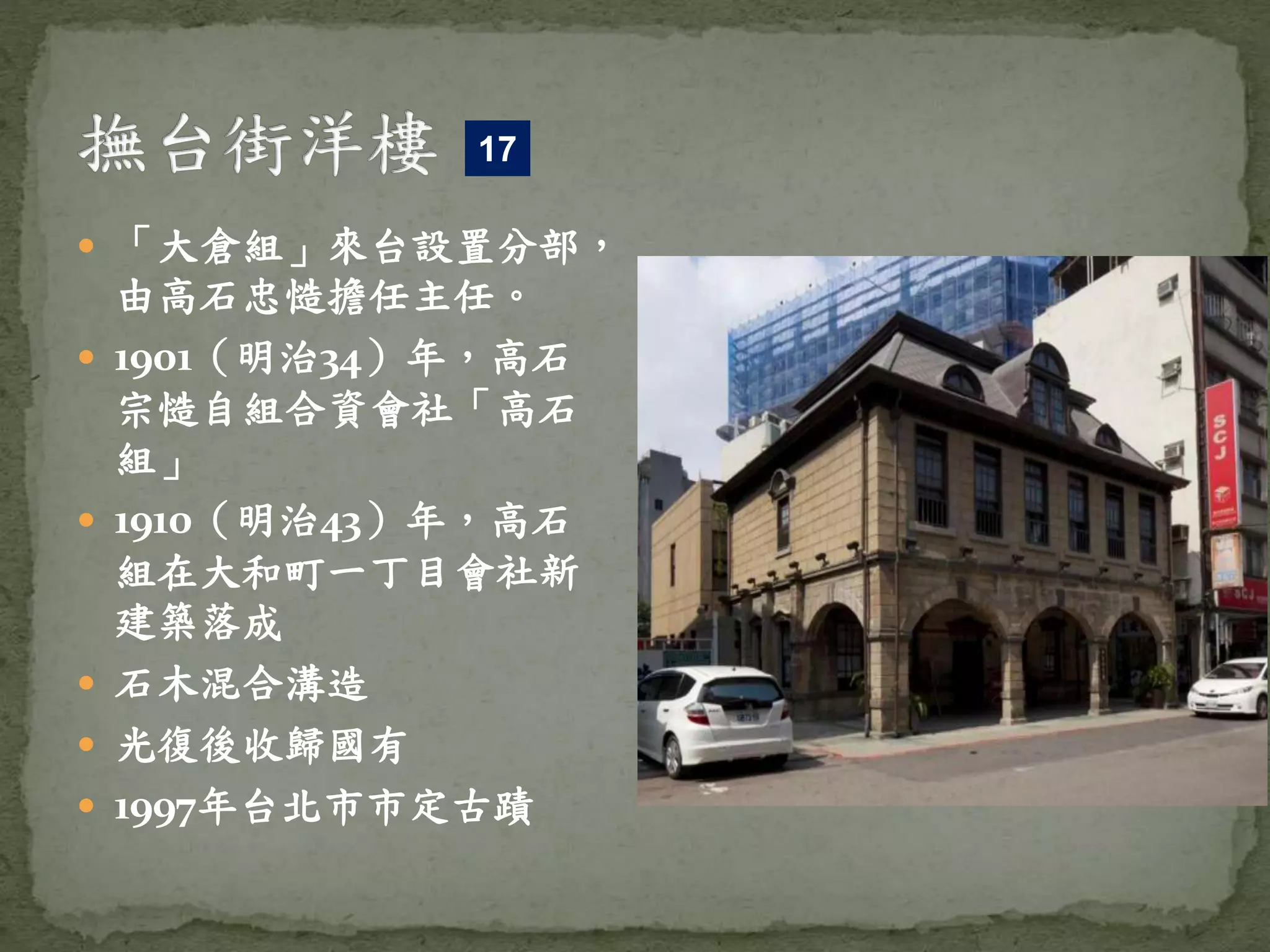  「大倉組」來台設置分部，
由高石忠慥擔任主任。
 1901（明治34）年，高石
宗慥自組合資會社「高石
組」
 1910（明治43）年，高石
組在大和町一丁目會社新
建築落成
 石木混合溝造
 光復後收歸國有
 1997年台北市市定古蹟
17
 