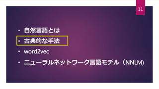 • 自然言語とは
• 古典的な手法
• word2vec
• ニューラルネットワーク言語モデル（NNLM)
11
 