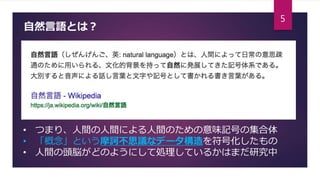 自然言語とは？
• つまり、人間の人間による人間のための意味記号の集合体
• 「概念」という摩訶不思議なデータ構造を符号化したもの
• 人間の頭脳がどのようにして処理しているかはまだ研究中
5
 