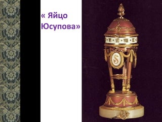 « Яйцо
Юсупова»
 