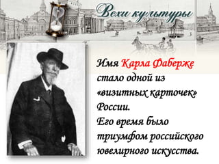 Имя Карла Фаберже
стало одной из
«визитных карточек»
России.
Его время было
триумфом российского
ювелирного искусства.
 