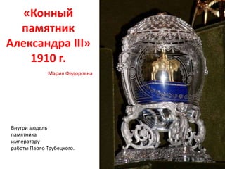 «Конный
памятник
Александра III»
1910 г.
Внутри модель
памятника
императору
работы Паоло Трубецкого.
Мария Федоровна
 