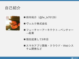  田向祐介（@fw_tx76129）
 ヴェルク株式会社
 フューチャーアーキテクト→ベンチャー
→起業
 現在起業して6年目
 スマホアプリ開発・クラウド・Webシス
テム開発など
自己紹介
 